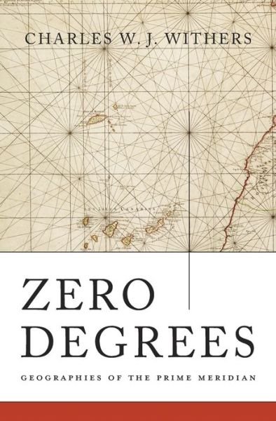 Cover for Charles W. J. Withers · Zero Degrees: Geographies of the Prime Meridian (Gebundenes Buch) (2017)
