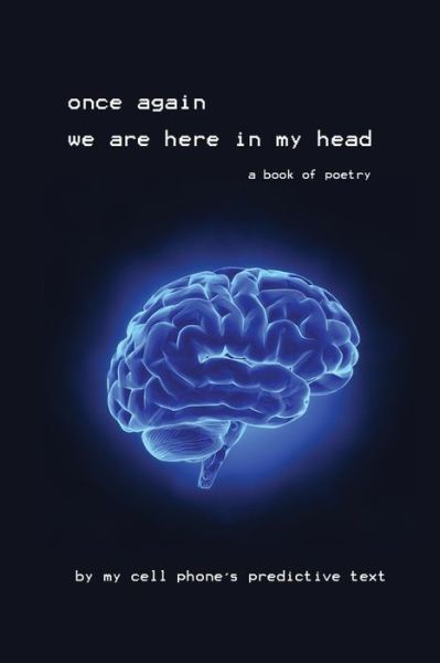 Once Again We Are Here in My Head: a Book of Poetry by My Cell Phone - My Cell Phone's Predictive Text - Bøker - Austin & Leigh - 9780692332818 - 12. november 2014