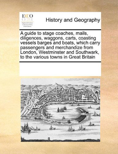 Cover for See Notes Multiple Contributors · A Guide to Stage Coaches, Mails, Diligences, Waggons, Carts, Coasting Vessels Barges and Boats, Which Carry Passengers and Merchandize from London, ... to the Various Towns in Great Britain (Paperback Bog) (2010)