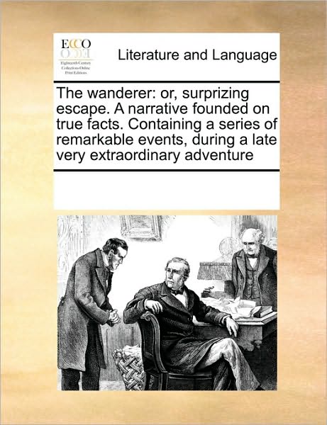 The Wanderer: Or, Surprizing Escape. a Narrative Founded on True Facts. Containing a Series of Remarkable Events, During a Late Very Extraordinary Adventure - See Notes Multiple Contributors - Boeken - Gale ECCO, Print Editions - 9780699122818 - 17 september 2010