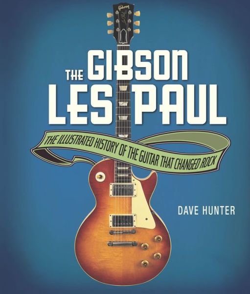 Cover for Dave Hunter · The Gibson Les Paul: the Illustrated Story of the Guitar That Changed Rock (Hardcover bog) (2014)