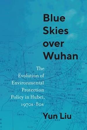 Cover for Yun Liu · Blue Skies over Wuhan: The Evolution of Environmental Protection Policy in Hubei, 1970s–80s - Contemporary Chinese Studies (Hardcover Book) (2025)