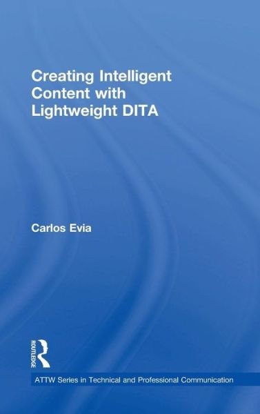 Cover for Evia, Carlos (Virginia Polytechnic Institute and State University, USA) · Creating Intelligent Content with Lightweight DITA - ATTW Series in Technical and Professional Communication (Hardcover bog) (2018)