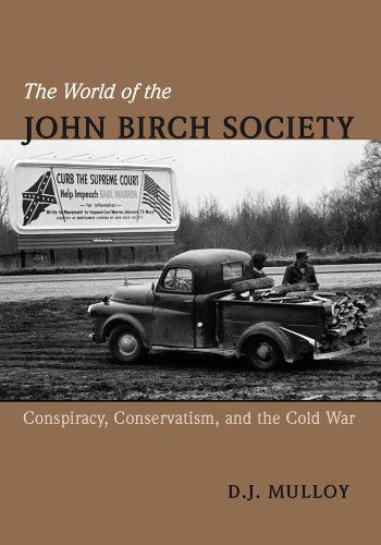 Cover for D. J. Mulloy · The World of the John Birch Society: Conspiracy, Conservatism, and the Cold War (Hardcover Book) (2014)