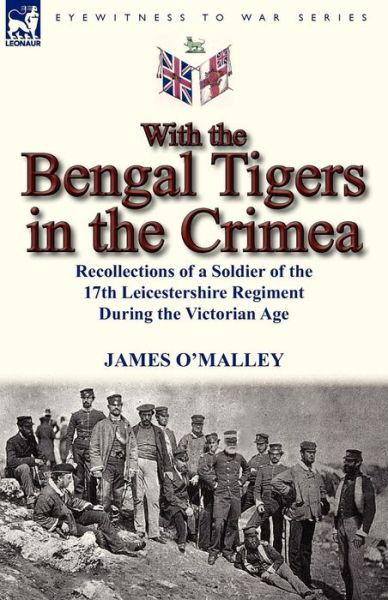Cover for James O'malley · With the Bengal Tigers in the Crimea: Recollections of a Soldier of the 17th Leicestershire Regiment During the Victorian Age (Paperback Book) (2012)