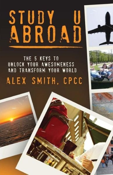 Study U Abroad: the 5 Keys to Unlock Your Awesomeness and Transform Your World - Alex Smith - Books - Alexander Smith - 9780990760818 - September 19, 2014