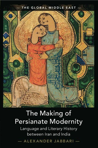 Cover for Jabbari, Alexander (University of Minnesota) · The Making of Persianate Modernity: Language and Literary History between Iran and India - The Global Middle East (Paperback Book) (2025)