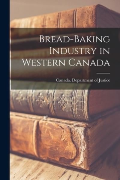 Cover for Canada Department of Justice · Bread-baking Industry in Western Canada (Paperback Bog) (2021)