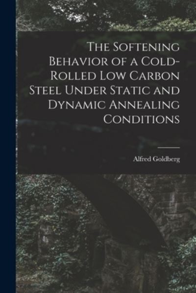 Cover for Alfred 1923- Goldberg · The Softening Behavior of a Cold-rolled Low Carbon Steel Under Static and Dynamic Annealing Conditions (Paperback Book) (2021)