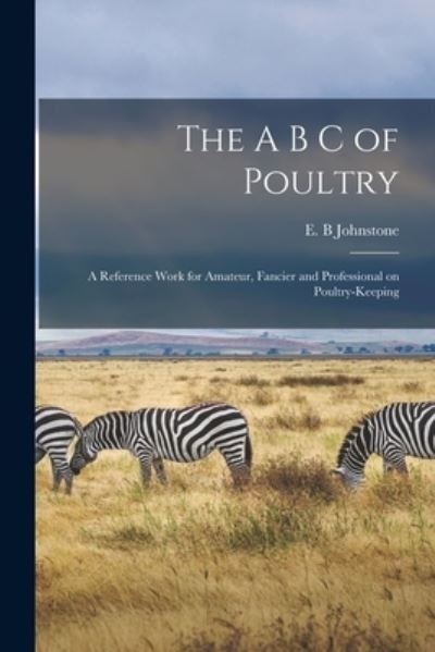 Cover for E B Johnstone · The A B C of Poultry; a Reference Work for Amateur, Fancier and Professional on Poultry-keeping (Paperback Bog) (2021)