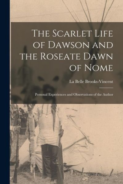 Cover for La Belle Brooks-Vincent · The Scarlet Life of Dawson and the Roseate Dawn of Nome [microform]: Personal Experiences and Observations of the Author (Paperback Bog) (2021)