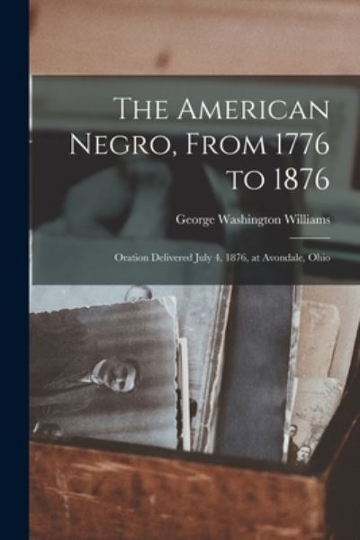 Cover for George Washington Williams · American Negro, from 1776 to 1876; Oration Delivered July 4, 1876, at Avondale, Ohio (Bok) (2022)