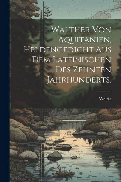 Walther Von Aquitanien, Heldengedicht Aus Dem Lateinischen des Zehnten Jahrhunderts - Walter - Books - Creative Media Partners, LLC - 9781021890818 - July 18, 2023