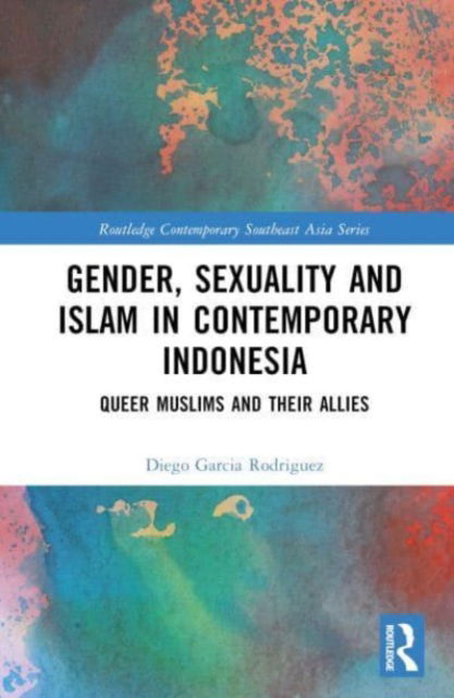 Cover for Garcia Rodriguez, Diego (University of Nottingham, UK) · Gender, Sexuality and Islam in Contemporary Indonesia: Queer Muslims and their Allies - Routledge Contemporary Southeast Asia Series (Hardcover Book) (2023)