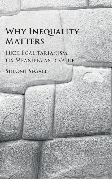 Cover for Segall, Shlomi (Hebrew University of Jerusalem) · Why Inequality Matters: Luck Egalitarianism, its Meaning and Value (Hardcover Book) (2016)