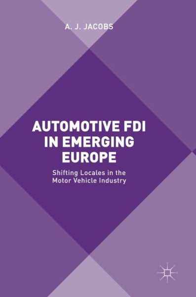 Cover for A. J. Jacobs · Automotive FDI in Emerging Europe: Shifting Locales in the Motor Vehicle Industry (Inbunden Bok) [1st ed. 2017 edition] (2017)