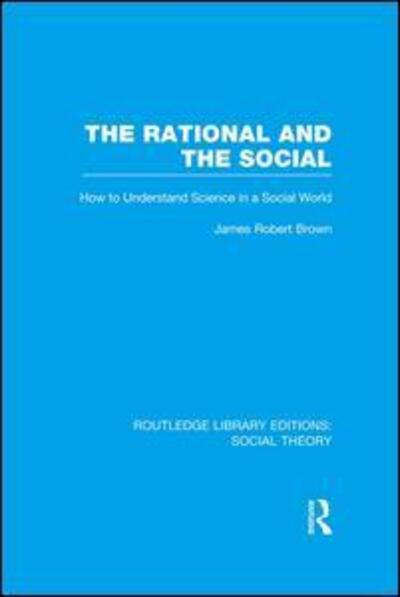 Cover for James Robert Brown · The Rational and the Social (RLE Social Theory): How to Understand Science in a Social World - Routledge Library Editions: Social Theory (Paperback Book) (2016)