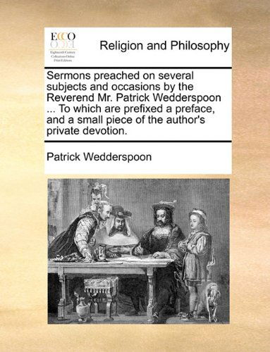 Cover for Patrick Wedderspoon · Sermons Preached on Several Subjects and Occasions by the Reverend Mr. Patrick Wedderspoon ... to Which Are Prefixed a Preface, and a Small Piece of the Author's Private Devotion. (Taschenbuch) (2010)