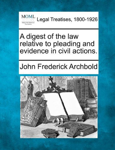 A Digest of the Law Relative to Pleading and Evidence in Civil Actions. - John Frederick Archbold - Books - Gale, Making of Modern Law - 9781240044818 - December 20, 2010