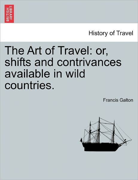 Cover for Francis Galton · The Art of Travel: Or, Shifts and Contrivances Available in Wild Countries. (Paperback Book) (2011)