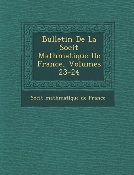 Cover for Soci T · Bulletin De La Soci T Math Matique De France, Volumes 23-24 (Paperback Book) (2012)