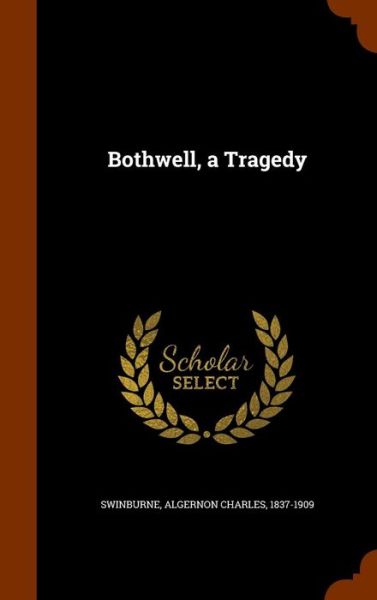 Cover for Algernon Charles Swinburne · Bothwell, a Tragedy (Hardcover Book) (2015)