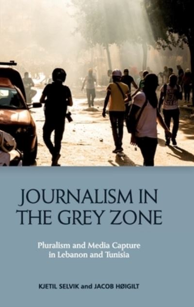 Cover for Kjetil Selvik · Journalism in the Grey Zone: Pluralism and Media Capture in Lebanon and Tunisia (Inbunden Bok) (2023)