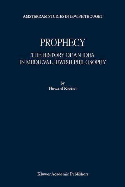 Cover for Howard Kreisel · Prophecy: The History of an Idea in Medieval Jewish Philosophy - Amsterdam Studies in Jewish Philosophy (Paperback Book) [Softcover reprint of the original 1st ed. 2001 edition] (2003)