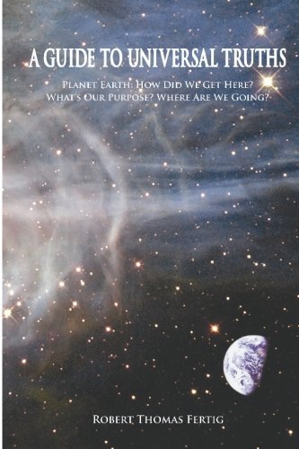 Robert Thomas Fertig · A Guide to Universal Truths: Planet Earth: How Did We Get Here?  What is Our Purpose?  Where Are We Going? (Pocketbok) (2007)