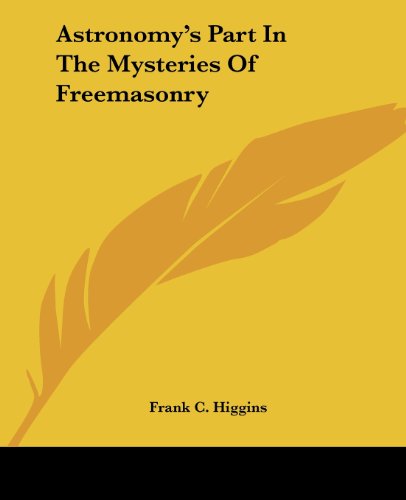 Astronomy's Part in the Mysteries of Freemasonry - Frank C. Higgins - Books - Kessinger Publishing, LLC - 9781425302818 - December 8, 2005