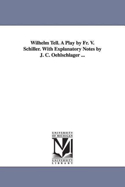 Wilhelm Tell. a Play by Fr. V. Schiller. with Explanatory Notes by J. C. Oehlschlager ... - Friedrich Schiller - Books - Scholarly Publishing Office, University - 9781425513818 - September 13, 2006