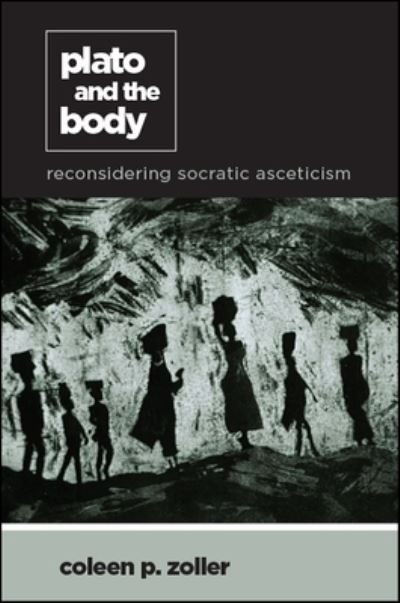 Cover for Coleen P. Zoller · Plato and the Body: Reconsidering Socratic Asceticism - SUNY series in Ancient Greek Philosophy (Hardcover Book) (2018)