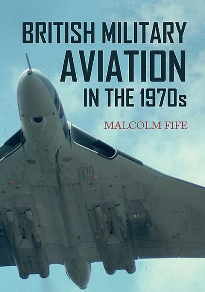 Cover for Malcolm Fife · British Military Aviation in the 1970s (Pocketbok) (2016)
