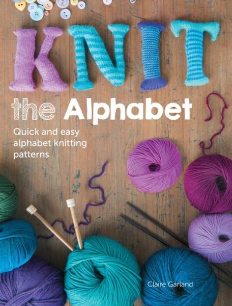 Cover for Garland, Claire (Author) · Knit the Alphabet: Quick and Easy Alphabet Knitting Patterns (Paperback Bog) (2014)