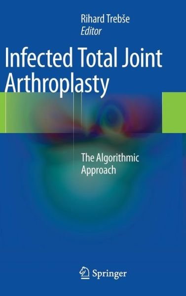 Cover for Rihard Treb E · Infected Total Joint Arthroplasty: The Algorithmic Approach (Hardcover Book) [2012 edition] (2012)