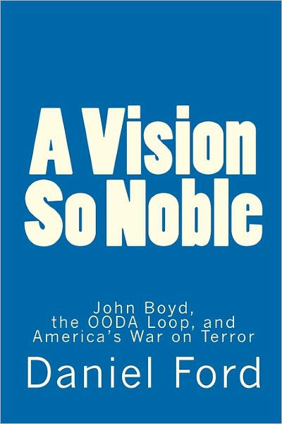 Daniel Ford · A Vision So Noble: John Boyd, the Ooda Loop, and America's War on Terror (Paperback Book) (2010)