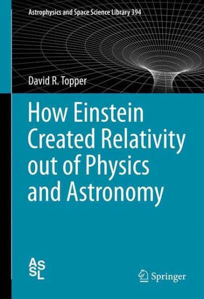 Cover for David Topper · How Einstein Created Relativity out of Physics and Astronomy - Astrophysics and Space Science Library (Hardcover Book) [2013 edition] (2012)