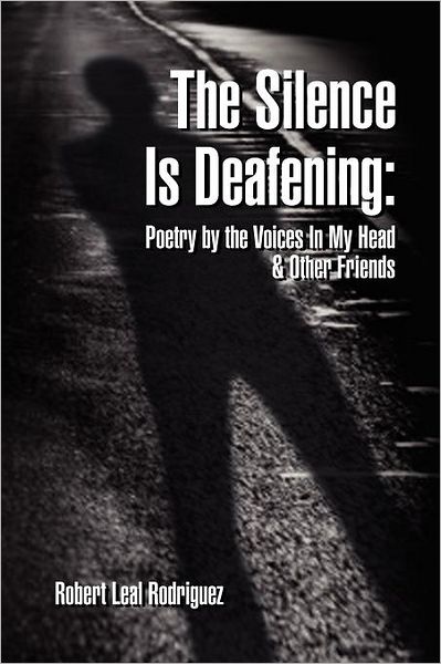 Cover for Robert Leal Rodriguez · The Silence is Deafening: Poetry by the Voices in My Head &amp; Other Friends (Paperback Bog) (2011)