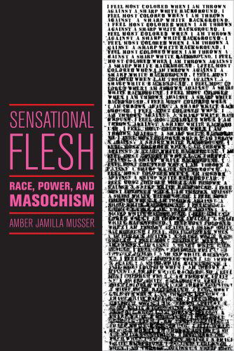 Cover for Amber Jamilla Musser · Sensational Flesh: Race, Power, and Masochism - Sexual Cultures (Hardcover Book) (2014)