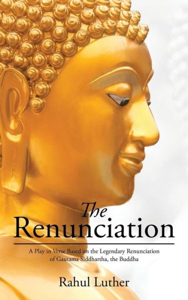 Cover for Rahul Luther · The Renunciation: a Play in Verse Based on the Legendary Renunciation of Gautama Siddhartha, the Buddha (Paperback Book) (2015)