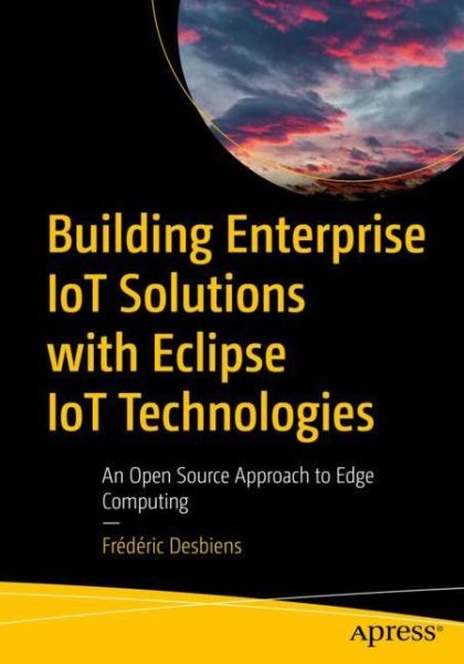 Cover for Frederic Desbiens · Building Enterprise IoT Solutions with Eclipse IoT Technologies: An Open Source Approach to Edge Computing (Paperback Book) [1st edition] (2022)