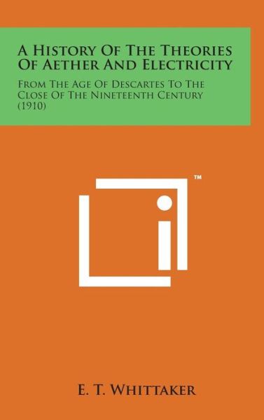 Cover for E T Whittaker · A History of the Theories of Aether and Electricity: from the Age of Descartes to the Close of the Nineteenth Century (1910) (Hardcover Book) (2014)