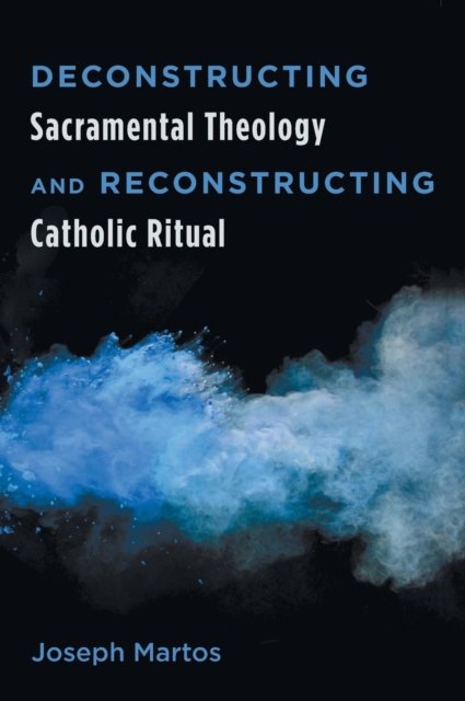 Cover for Joseph Martos · Deconstructing Sacramental Theology and Reconstructing Catholic Ritual (Hardcover Book) (2015)