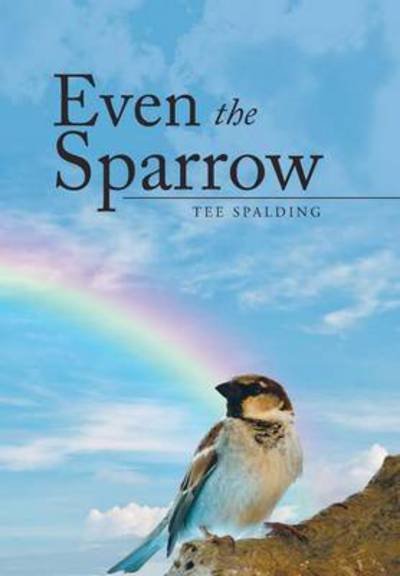 Cover for Tee Spalding · Even the Sparrow (Inbunden Bok) (2015)