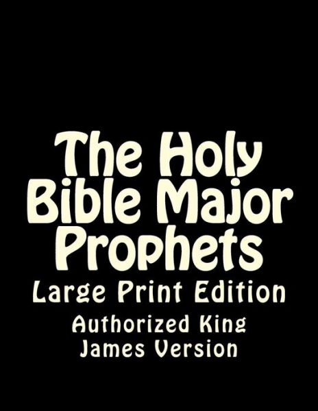 The Holy Bible Major Prophets: Large Print Edition - Authorized King James Version - Books - Createspace - 9781505518818 - December 12, 2014