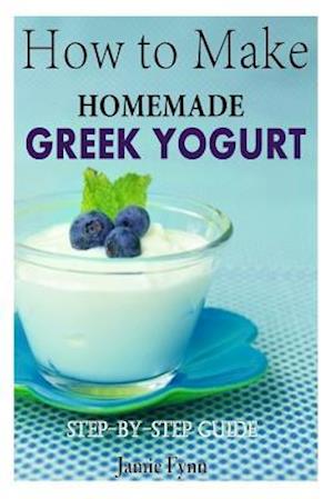 Cover for Jamie Fynn · How to Make Homemade Greek Yogurt: Step-by-step Guide (Paperback Book) (2015)