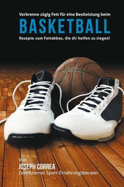 Cover for Correa (Zertifizierter Sport-ernahrungsb · Verbrenne Zugig Fett Fur Eine Bestleistung Beim Basketball: Rezepte Zum Fettabbau, Die Dir Helfen Zu Siegen! (Pocketbok) (2015)