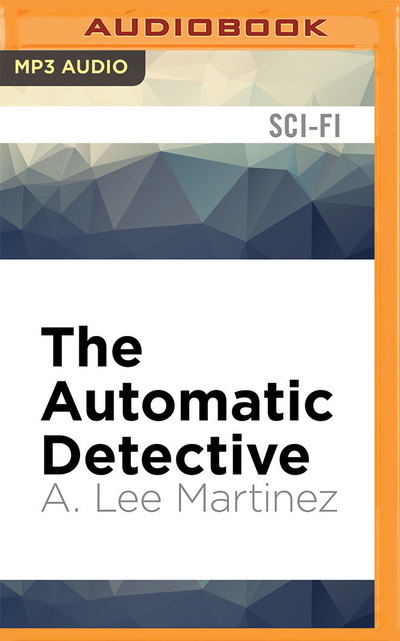 Cover for A. Lee Martinez · Automatic Detective, The (MP3-CD) (2016)