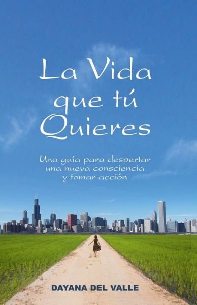 Cover for Ms Dayana Del Valle · La Vida Que Tu Quieres: Una Guia Para Despertar Una Nueva Consciencia Y Tomar Accion (Paperback Bog) (2015)