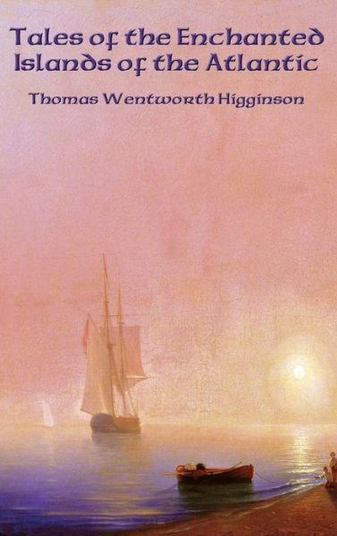 Cover for Thomas Wentworth Higginson · Tales of the Enchanted Islands of the Atlantic (Hardcover Book) (2018)